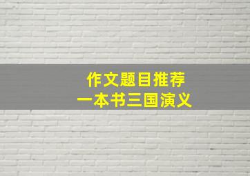 作文题目推荐一本书三国演义