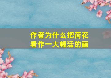 作者为什么把荷花看作一大幅活的画