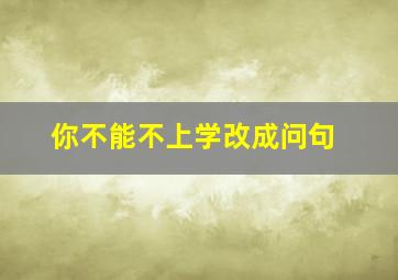 你不能不上学改成问句