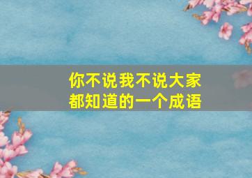 你不说我不说大家都知道的一个成语