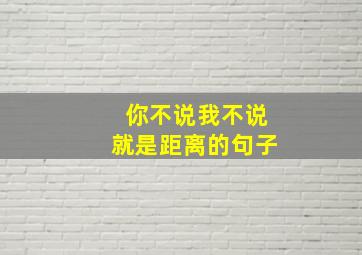 你不说我不说就是距离的句子