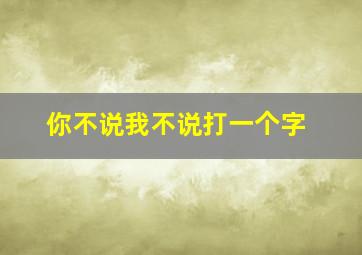 你不说我不说打一个字