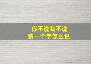 你不说我不说猜一个字怎么说