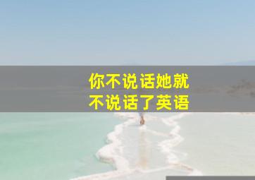 你不说话她就不说话了英语