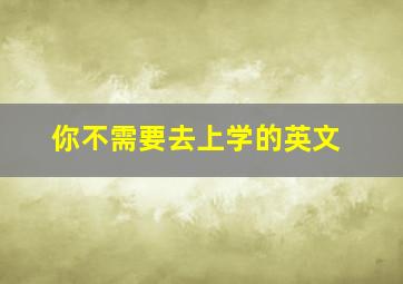 你不需要去上学的英文