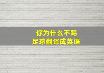 你为什么不踢足球翻译成英语