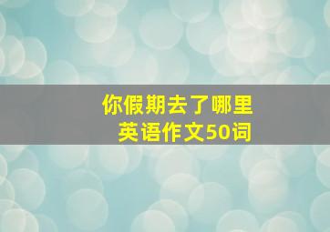 你假期去了哪里英语作文50词