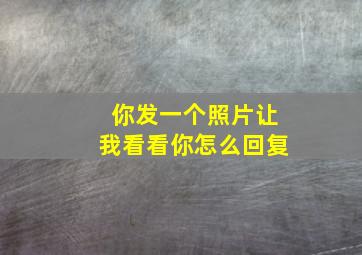 你发一个照片让我看看你怎么回复