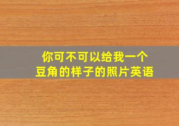 你可不可以给我一个豆角的样子的照片英语