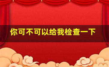 你可不可以给我检查一下