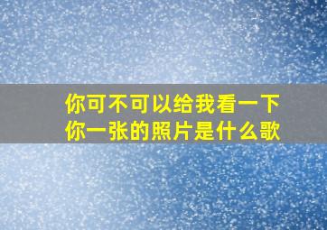 你可不可以给我看一下你一张的照片是什么歌