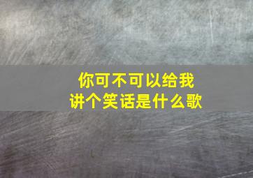 你可不可以给我讲个笑话是什么歌