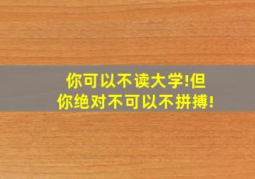 你可以不读大学!但你绝对不可以不拼搏!