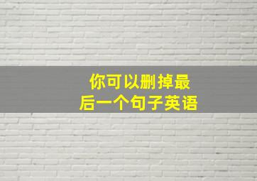 你可以删掉最后一个句子英语