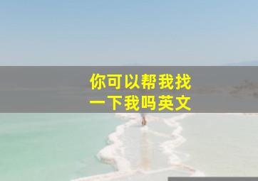 你可以帮我找一下我吗英文