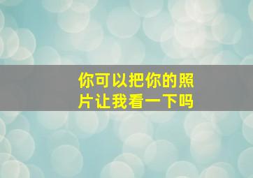 你可以把你的照片让我看一下吗