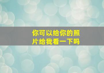 你可以给你的照片给我看一下吗