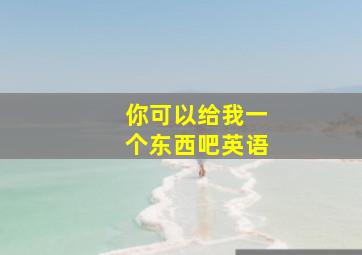 你可以给我一个东西吧英语