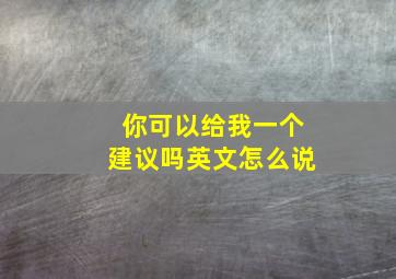 你可以给我一个建议吗英文怎么说