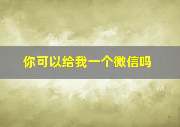 你可以给我一个微信吗