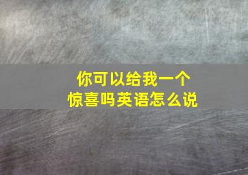 你可以给我一个惊喜吗英语怎么说