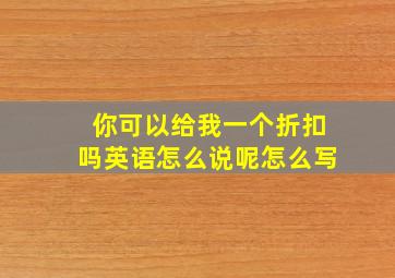 你可以给我一个折扣吗英语怎么说呢怎么写