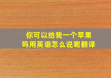 你可以给我一个苹果吗用英语怎么说呢翻译