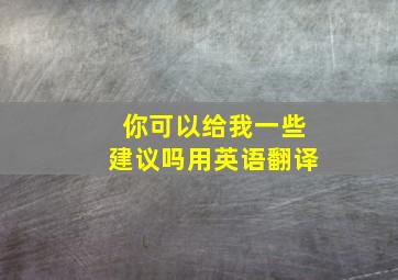 你可以给我一些建议吗用英语翻译