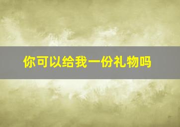 你可以给我一份礼物吗