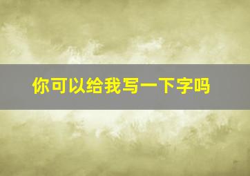 你可以给我写一下字吗