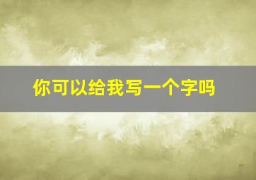 你可以给我写一个字吗