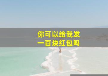 你可以给我发一百块红包吗