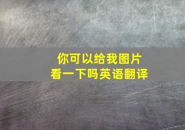 你可以给我图片看一下吗英语翻译