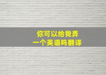 你可以给我弄一个英语吗翻译