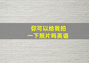 你可以给我拍一下照片吗英语