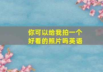 你可以给我拍一个好看的照片吗英语