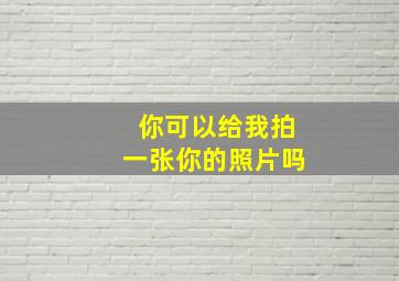 你可以给我拍一张你的照片吗