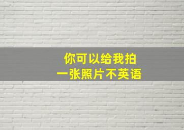 你可以给我拍一张照片不英语