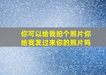 你可以给我拍个照片你给我发过来你的照片吗