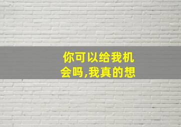 你可以给我机会吗,我真的想