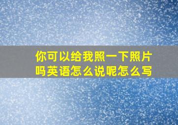 你可以给我照一下照片吗英语怎么说呢怎么写