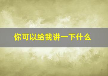 你可以给我讲一下什么