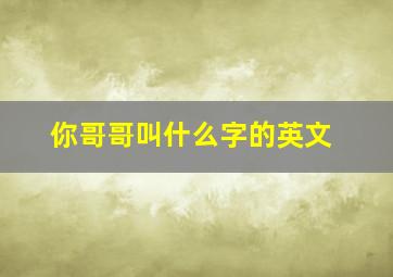 你哥哥叫什么字的英文