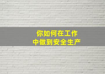 你如何在工作中做到安全生产