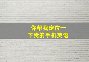 你帮我定位一下我的手机英语