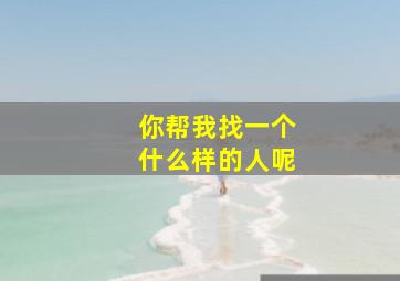 你帮我找一个什么样的人呢