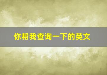 你帮我查询一下的英文