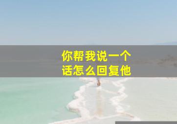 你帮我说一个话怎么回复他