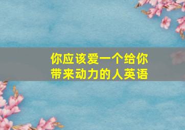 你应该爱一个给你带来动力的人英语