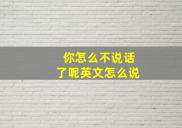 你怎么不说话了呢英文怎么说